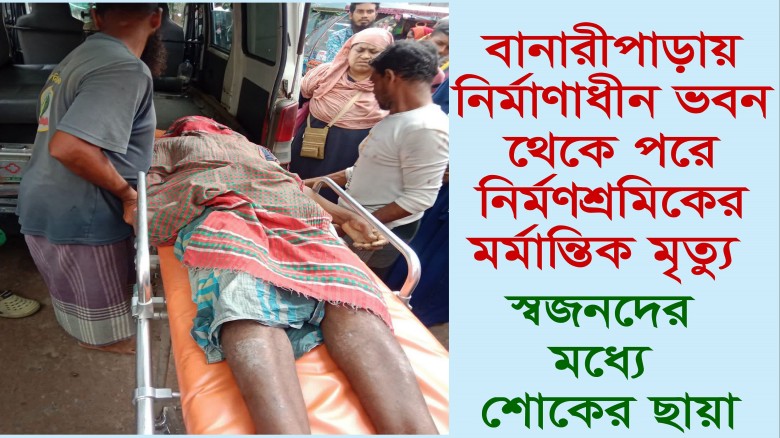 বানারীপাড়ায় নির্মাণাধীন ভবন থেকে পড়ে নির্মাণশ্রমিকের মর্মান্তিক মৃত্যু